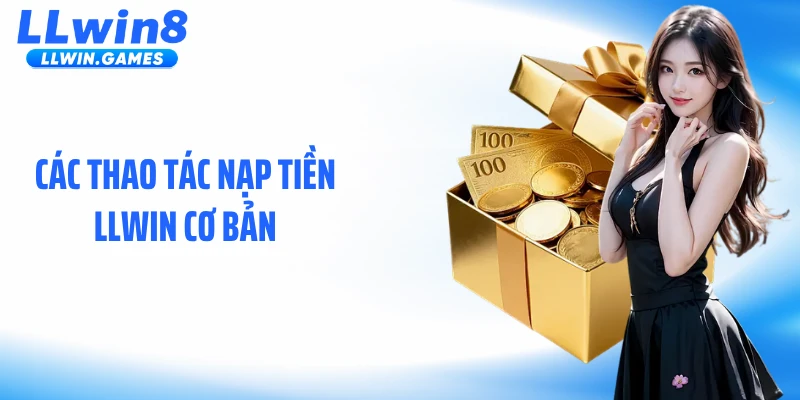Nạp Tiền LLWIN Các thao tác nạp tiền LLWIN cơ bản